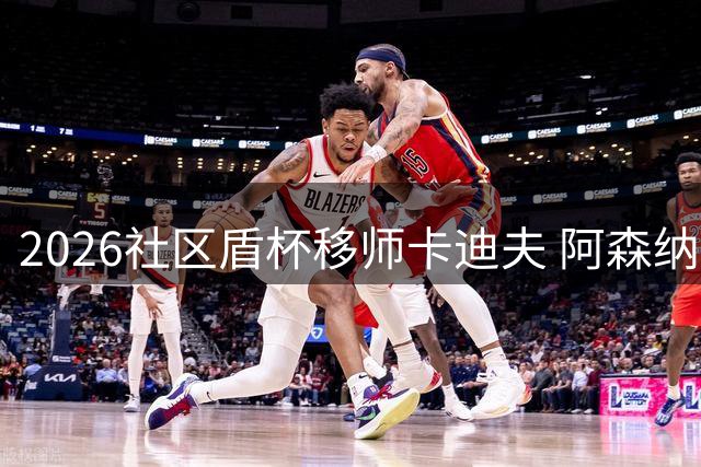 2026社区盾杯移师卡迪夫 阿森纳曼城威尔士争冠